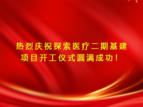 熱烈慶祝探索醫(yī)療二期基建項(xiàng)目開工儀式圓滿成功！